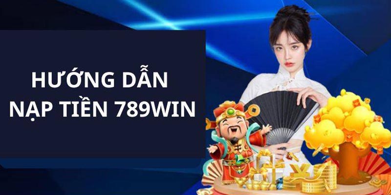 Những hình thức nạp tiền 789Win trên thị trường